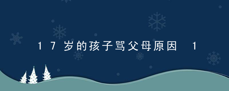 17岁的孩子骂父母原因 17岁的孩子骂父母有什么原因